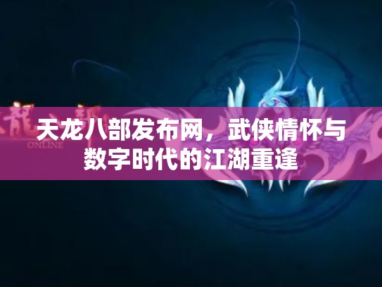 天龙八部发布网，武侠情怀与数字时代的江湖重逢