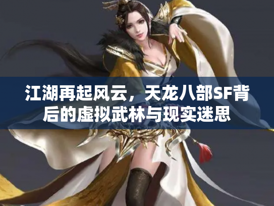 江湖再起风云，天龙八部SF背后的虚拟武林与现实迷思