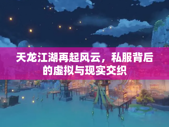 天龙江湖再起风云，私服背后的虚拟与现实交织