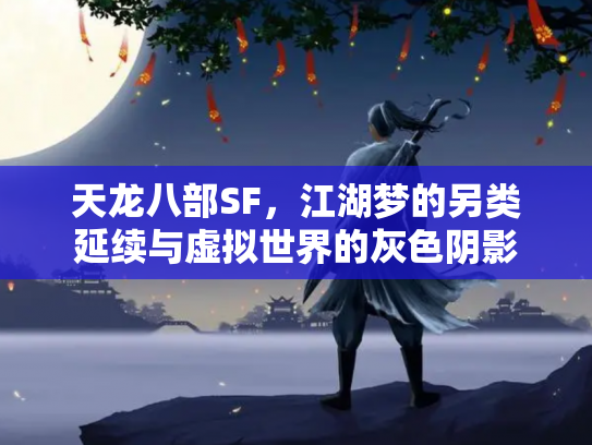 天龙八部SF，江湖梦的另类延续与虚拟世界的灰色阴影
