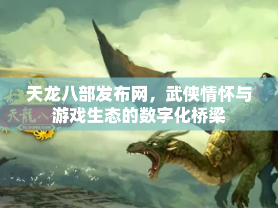 天龙八部发布网，武侠情怀与游戏生态的数字化桥梁