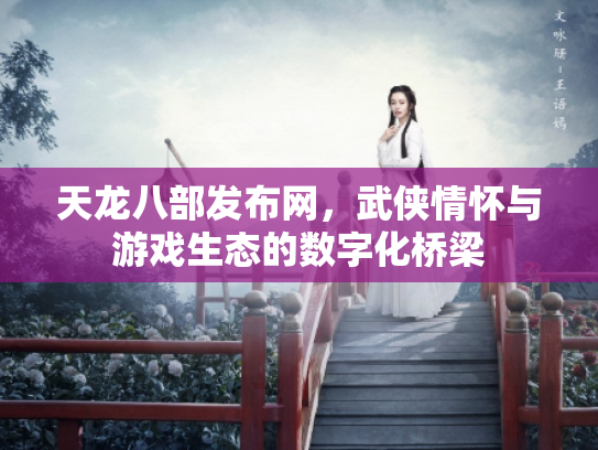 天龙八部发布网，武侠情怀与游戏生态的数字化桥梁