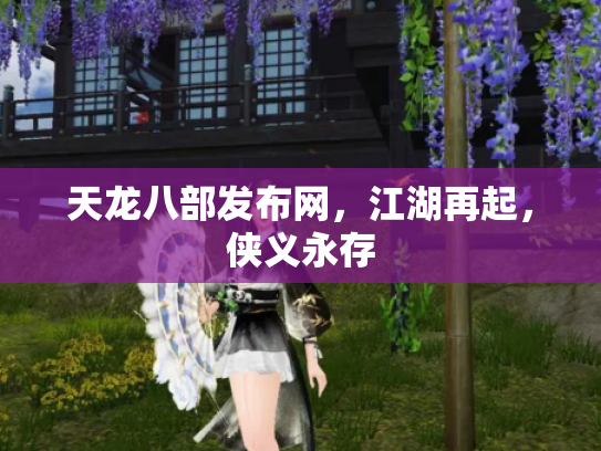 天龙八部发布网，江湖再起，侠义永存