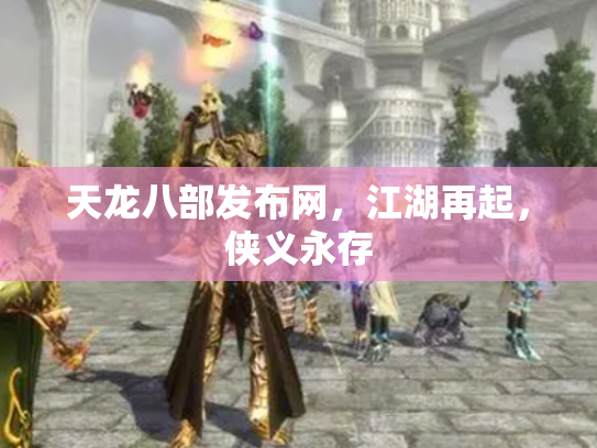 天龙八部发布网，江湖再起，侠义永存