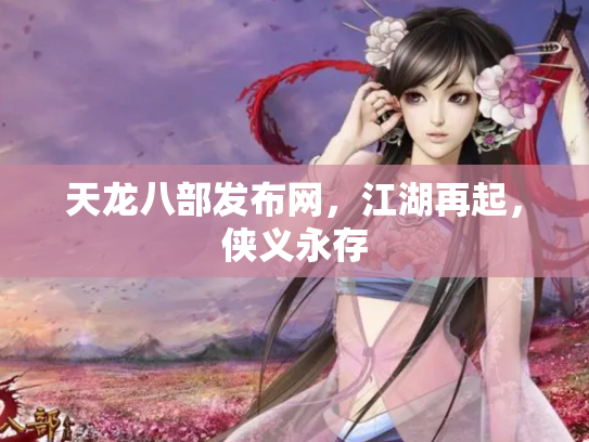 天龙八部发布网，江湖再起，侠义永存