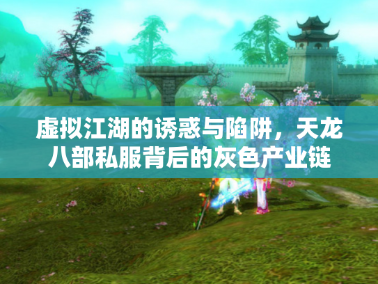 虚拟江湖的诱惑与陷阱，天龙八部私服背后的灰色产业链