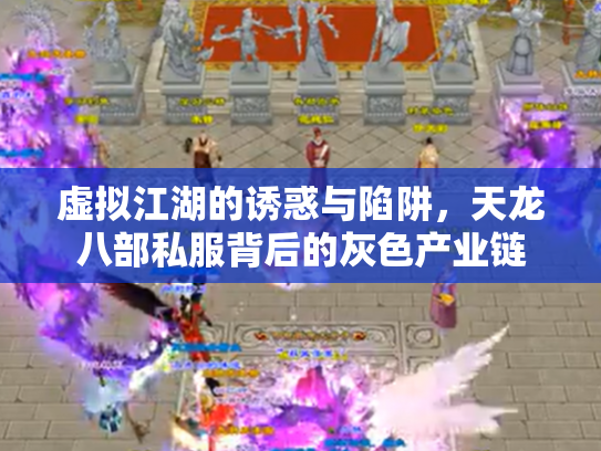 虚拟江湖的诱惑与陷阱，天龙八部私服背后的灰色产业链