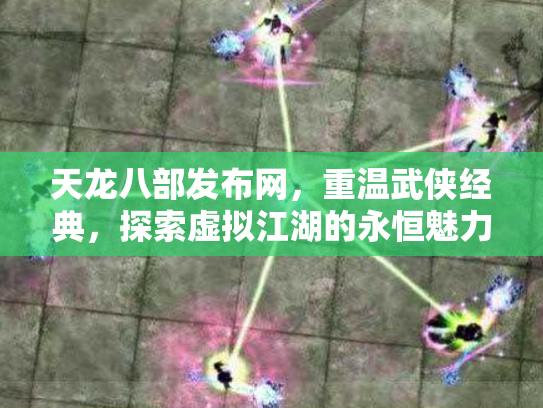 天龙八部发布网，重温武侠经典，探索虚拟江湖的永恒魅力