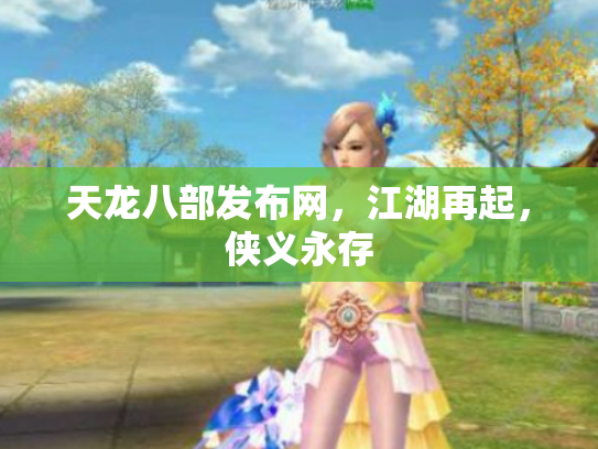 天龙八部发布网，江湖再起，侠义永存