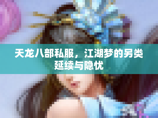 天龙八部私服，江湖梦的另类延续与隐忧
