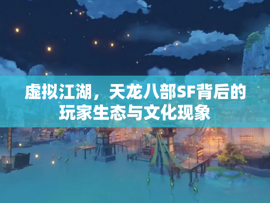 虚拟江湖，天龙八部SF背后的玩家生态与文化现象