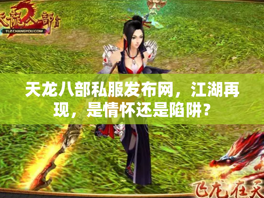 天龙八部私服发布网，江湖再现，是情怀还是陷阱？