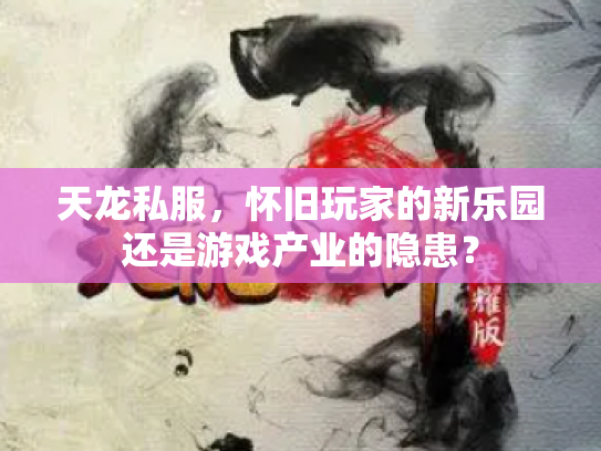 天龙私服，怀旧玩家的新乐园还是游戏产业的隐患？