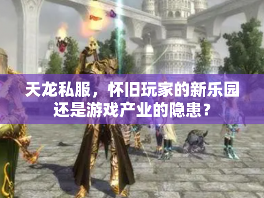 天龙私服，怀旧玩家的新乐园还是游戏产业的隐患？