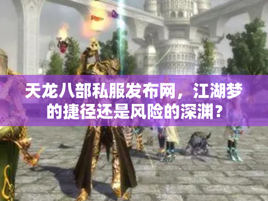 天龙八部私服发布网，江湖梦的捷径还是风险的深渊？