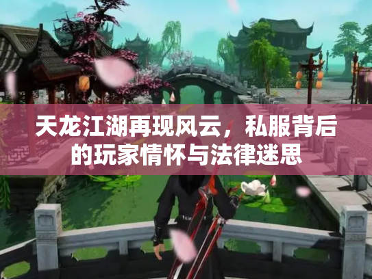 天龙江湖再现风云，私服背后的玩家情怀与法律迷思