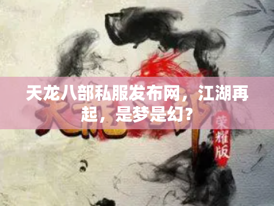 天龙八部私服发布网，江湖再起，是梦是幻？