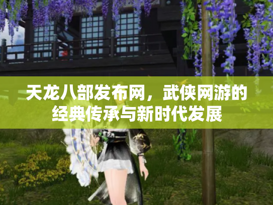 天龙八部发布网，武侠网游的经典传承与新时代发展