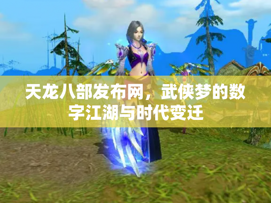 天龙八部发布网，武侠梦的数字江湖与时代变迁