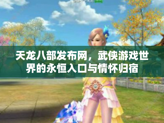 天龙八部发布网，武侠游戏世界的永恒入口与情怀归宿