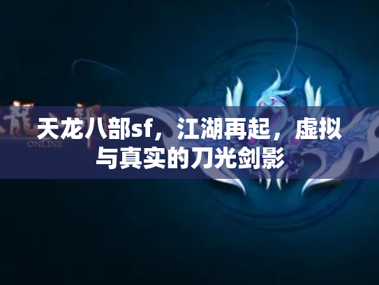 天龙八部sf，江湖再起，虚拟与真实的刀光剑影