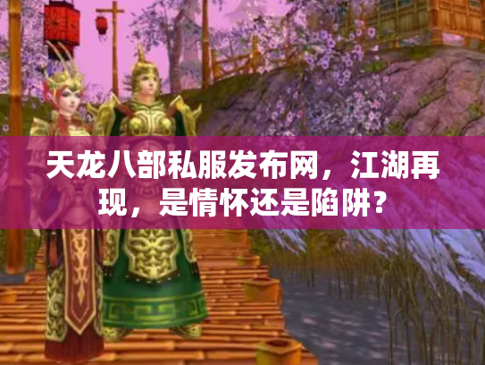 天龙八部私服发布网，江湖再现，是情怀还是陷阱？