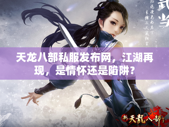 天龙八部私服发布网，江湖再现，是情怀还是陷阱？