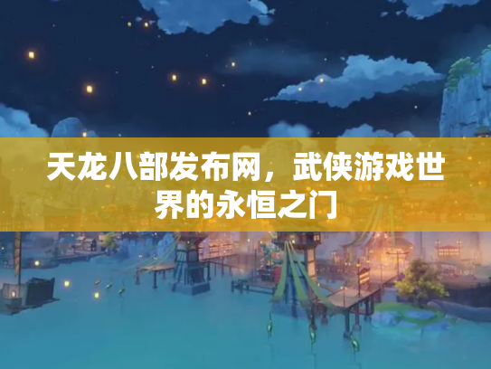 天龙八部发布网，武侠游戏世界的永恒之门