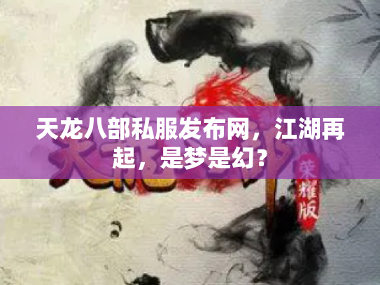 天龙八部私服发布网，江湖再起，是梦是幻？