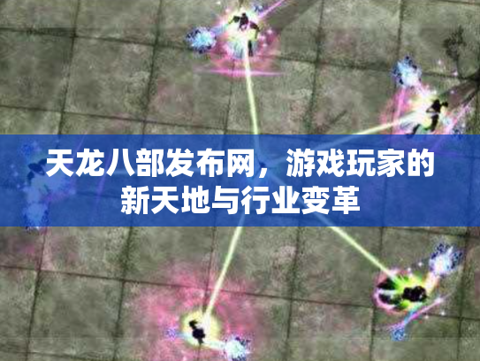 天龙八部发布网，游戏玩家的新天地与行业变革