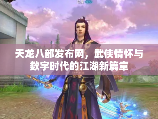 天龙八部发布网，武侠情怀与数字时代的江湖新篇章