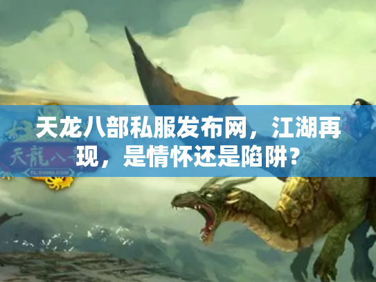 天龙八部私服发布网，江湖再现，是情怀还是陷阱？