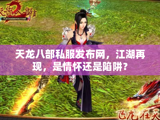 天龙八部私服发布网，江湖再现，是情怀还是陷阱？