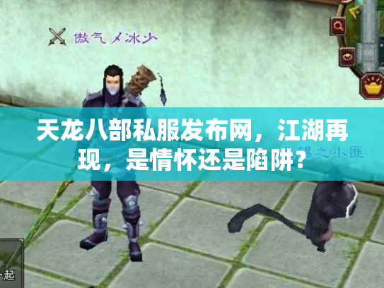 天龙八部私服发布网，江湖再现，是情怀还是陷阱？