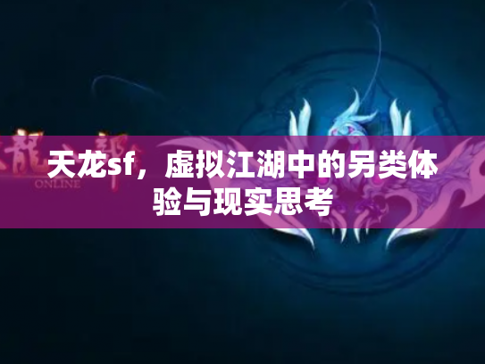 天龙sf，虚拟江湖中的另类体验与现实思考