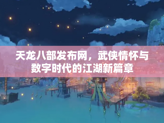天龙八部发布网，武侠情怀与数字时代的江湖新篇章
