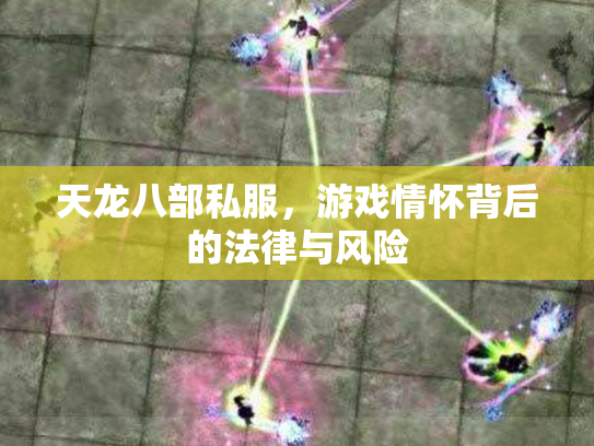 天龙八部私服，游戏情怀背后的法律与风险