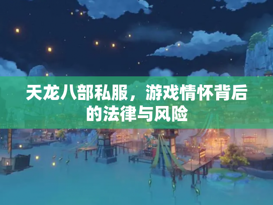 天龙八部私服，游戏情怀背后的法律与风险