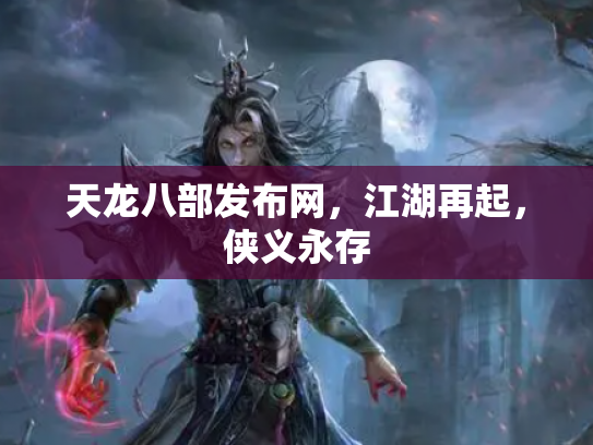 天龙八部发布网，江湖再起，侠义永存
