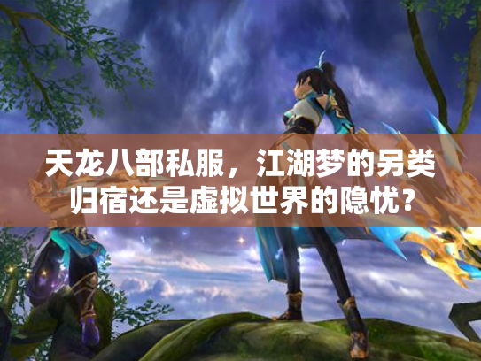 天龙八部私服，江湖梦的另类归宿还是虚拟世界的隐忧？