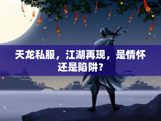 天龙私服，江湖再现，是情怀还是陷阱？
