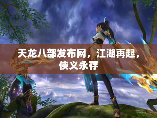 天龙八部发布网，江湖再起，侠义永存