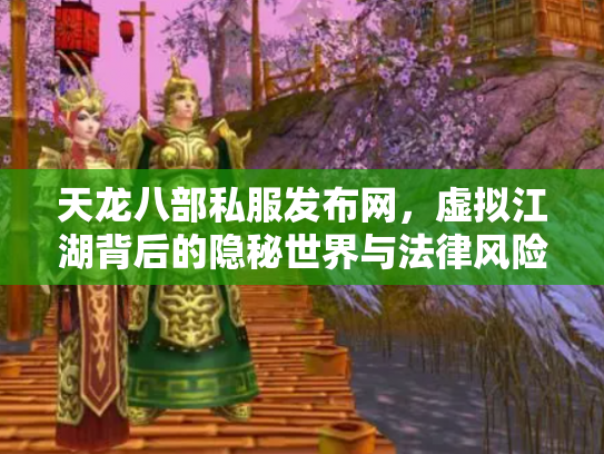 天龙八部私服发布网，虚拟江湖背后的隐秘世界与法律风险