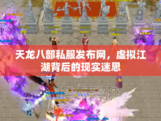 天龙八部私服发布网，虚拟江湖背后的现实迷思