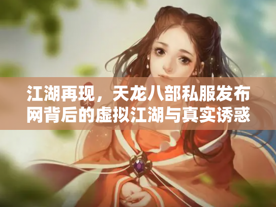江湖再现，天龙八部私服发布网背后的虚拟江湖与真实诱惑
