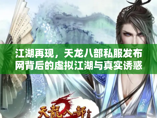 江湖再现，天龙八部私服发布网背后的虚拟江湖与真实诱惑
