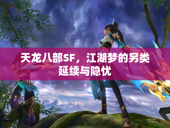 天龙八部SF，江湖梦的另类延续与隐忧