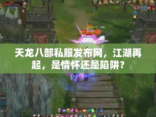 天龙八部私服发布网，江湖再起，是情怀还是陷阱？