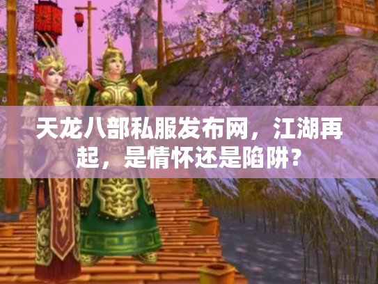 天龙八部私服发布网，江湖再起，是情怀还是陷阱？