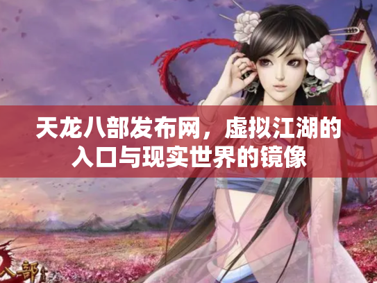 天龙八部发布网，虚拟江湖的入口与现实世界的镜像